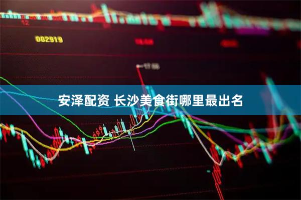 安泽配资 长沙美食街哪里最出名