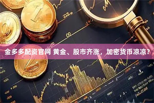 金多多配资官网 黄金、股市齐涨，加密货币凉凉？
