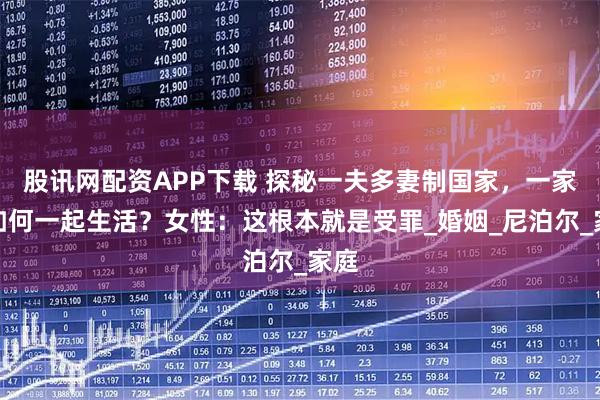 股讯网配资APP下载 探秘一夫多妻制国家，一家人如何一起生活？女性：这根本就是受罪_婚姻_尼泊尔_家庭