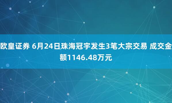 欧皇证券 6月24日珠海冠宇发生3笔大宗交易 成交金额1146.48万元