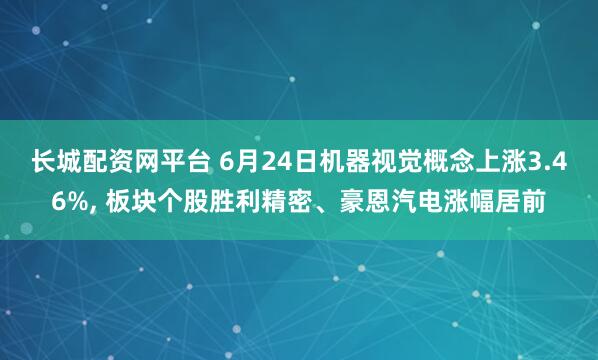 长城配资网平台 6月24日机器视觉概念上涨3.46%, 板块个股胜利精密、豪恩汽电涨幅居前