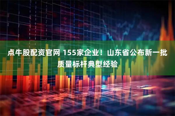 点牛股配资官网 155家企业！山东省公布新一批质量标杆典型经验