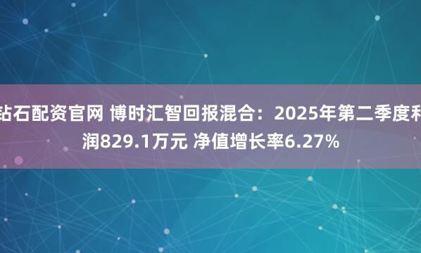 钻石配资官网 博时汇智回报混合：2025年第二季度利润829.1万元 净值增长率6.27%