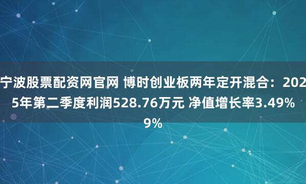 宁波股票配资网官网 博时创业板两年定开混合：2025年第二季度利润528.76万元 净值增长率3.49%