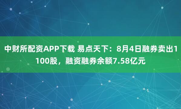 中财所配资APP下载 易点天下：8月4日融券卖出1100股，融资融券余额7.58亿元