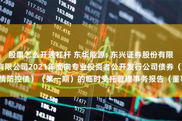 股票怎么开通杠杆 东华能源: 东兴证券股份有限公司关于东华能源股份有限公司2021年面向专业投资者公开发行公司债券（疫情防控债）（第一期）的临时受托管理事务报告（董事会换届及聘任高级管理人员）