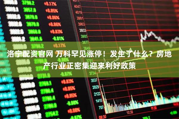 洛宁配资官网 万科罕见涨停！发生了什么？房地产行业正密集迎来利好政策