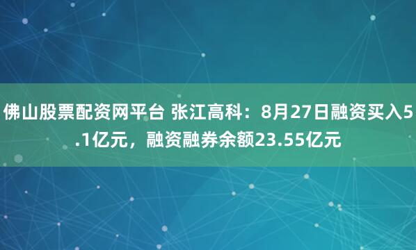 佛山股票配资网平台 张江高科：8月27日融资买入5.1亿元，融资融券余额23.55亿元
