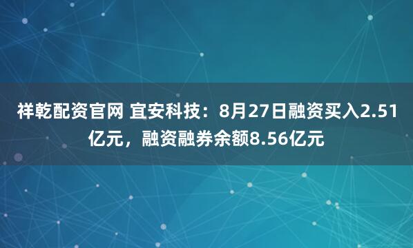 祥乾配资官网 宜安科技：8月27日融资买入2.51亿元，融资融券余额8.56亿元