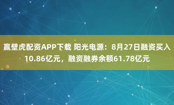 赢壁虎配资APP下载 阳光电源：8月27日融资买入10.86亿元，融资融券余额61.78亿元