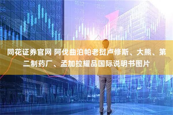 同花证券官网 阿伐曲泊帕老挝卢修斯、大熊、第二制药厂、孟加拉耀品国际说明书图片