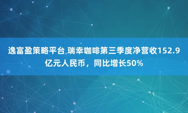 逸富盈策略平台 瑞幸咖啡第三季度净营收152.9亿元人民币，同比增长50%